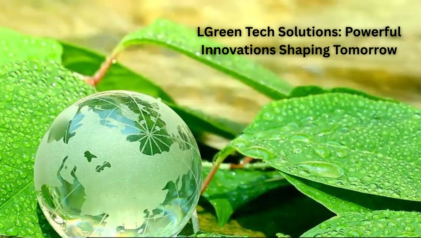 LGreen Tech Solutions: Powerful Innovations Shaping Tomorrow