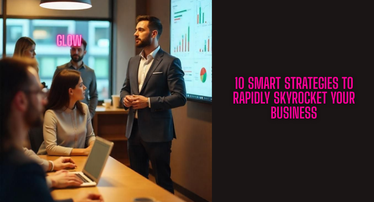 10 Smart Strategies to Rapidly Skyrocket Your Business